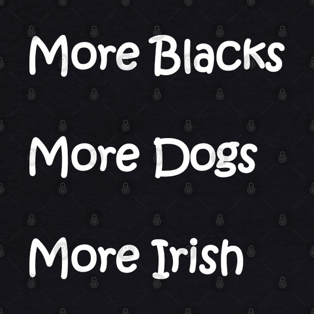 More Blacks More Dogs More Irish by Imadit4u